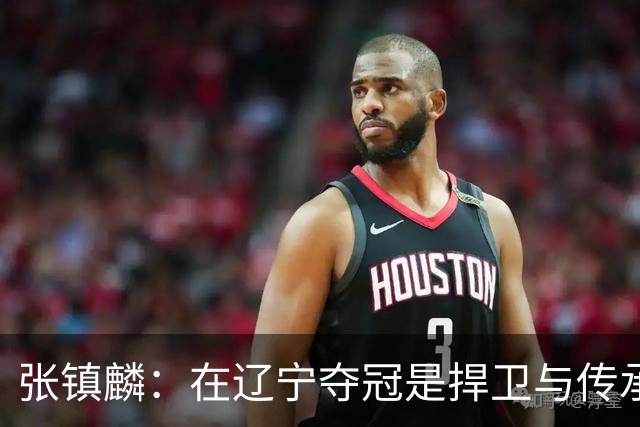 张镇麟：在辽宁夺冠是捍卫与传承，在上海夺冠是实现自我价值