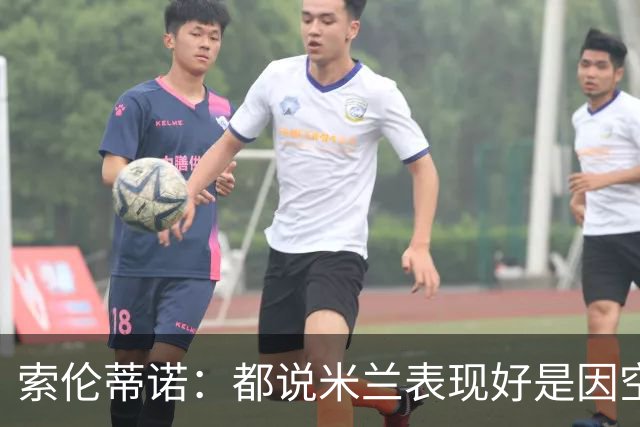 索伦蒂诺：都说米兰表现好是因空场 现在仍很强势
